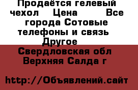 Продаётся гелевый чехол  › Цена ­ 55 - Все города Сотовые телефоны и связь » Другое   . Свердловская обл.,Верхняя Салда г.